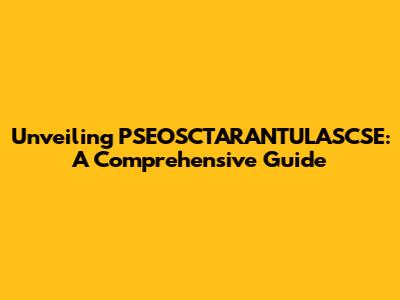 Unveiling PSEOSCTARANTULASCSE: A Comprehensive Guide