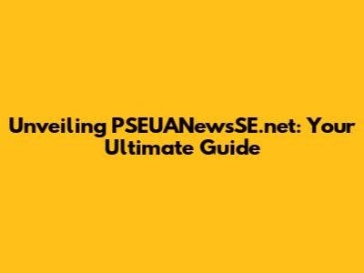 Unveiling PSEUANewsSE.net: Your Ultimate Guide