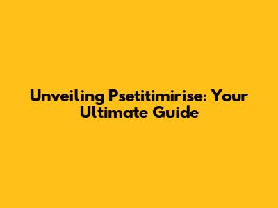 Unveiling Psetitimirise: Your Ultimate Guide