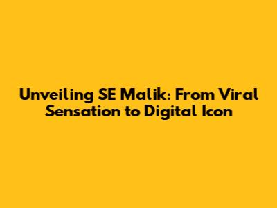 Unveiling SE Malik: From Viral Sensation to Digital Icon