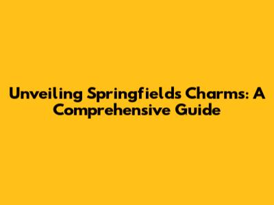 Unveiling Springfield's Charms: A Comprehensive Guide