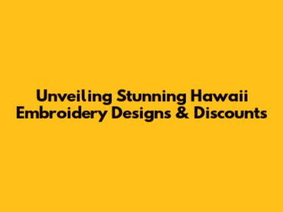 Unveiling Stunning Hawaii Embroidery Designs & Discounts