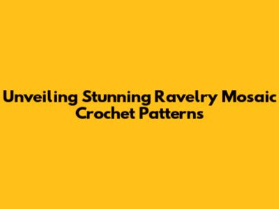 Unveiling Stunning Ravelry Mosaic Crochet Patterns