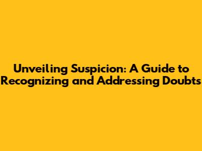 Unveiling Suspicion: A Guide to Recognizing and Addressing Doubts