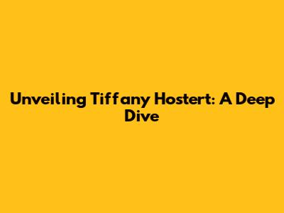 Unveiling Tiffany Hostert: A Deep Dive