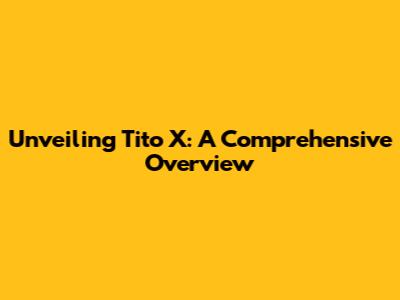 Unveiling Tito X: A Comprehensive Overview