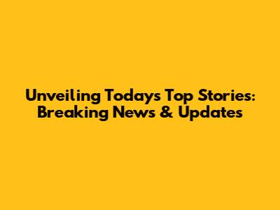 Unveiling Today's Top Stories: Breaking News & Updates