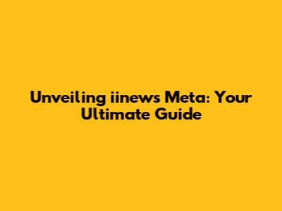Unveiling iinews Meta: Your Ultimate Guide