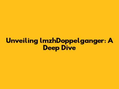 Unveiling lmzhDoppelganger: A Deep Dive