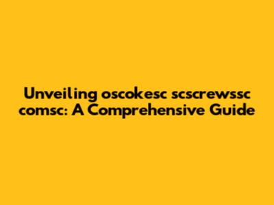 Unveiling oscokesc scscrewssc comsc: A Comprehensive Guide