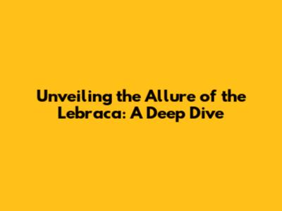 Unveiling the Allure of the Lebraca: A Deep Dive