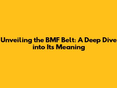 Unveiling the BMF Belt: A Deep Dive into Its Meaning