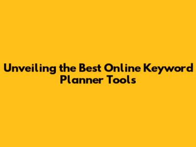 Unveiling the Best Online Keyword Planner Tools