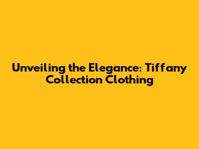 Unveiling the Elegance: Tiffany Collection Clothing
