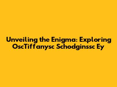 Unveiling the Enigma: Exploring OscTiffanysc Schodginssc Ey