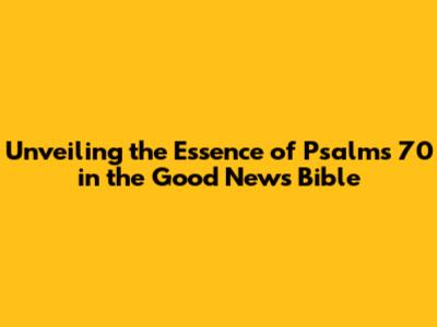 Unveiling the Essence of Psalms 70 in the Good News Bible