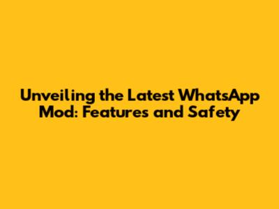 Unveiling the Latest WhatsApp Mod: Features and Safety