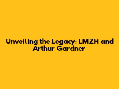 Unveiling the Legacy: LMZH and Arthur Gardner