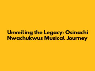 Unveiling the Legacy: Osinachi Nwachukwu's Musical Journey