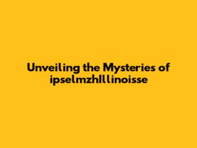 Unveiling the Mysteries of ipselmzhIllinoisse