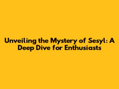 Unveiling the Mystery of Sesyl: A Deep Dive for Enthusiasts