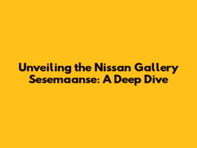 Unveiling the Nissan Gallery Sesemaanse: A Deep Dive