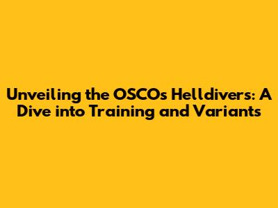 Unveiling the OSCO's Helldivers: A Dive into Training and Variants