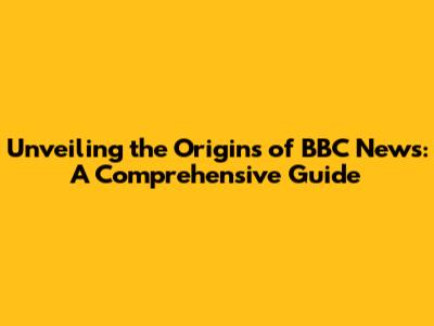 Unveiling the Origins of BBC News: A Comprehensive Guide