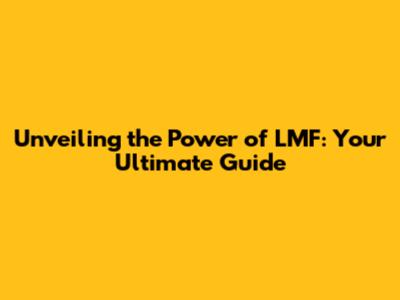 Unveiling the Power of LMF: Your Ultimate Guide