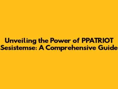 Unveiling the Power of PPATRIOT Sesistemse: A Comprehensive Guide