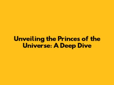 Unveiling the Princes of the Universe: A Deep Dive