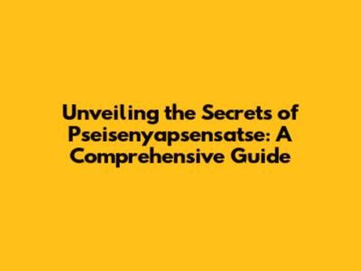 Unveiling the Secrets of Pseisenyapsensatse: A Comprehensive Guide