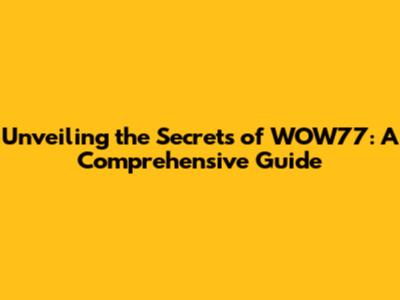Unveiling the Secrets of WOW77: A Comprehensive Guide