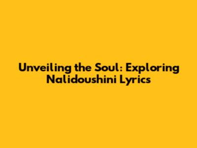 Unveiling the Soul: Exploring 'Nalidoushini' Lyrics