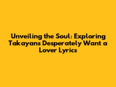 Unveiling the Soul: Exploring Takayan's 'Desperately Want a Lover' Lyrics