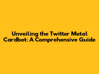 Unveiling the Twitter Metal Cardbot: A Comprehensive Guide
