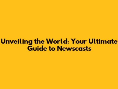 Unveiling the World: Your Ultimate Guide to Newscasts