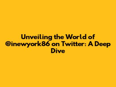 Unveiling the World of @inewyork86 on Twitter: A Deep Dive