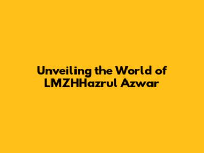 Unveiling the World of LMZHHazrul Azwar