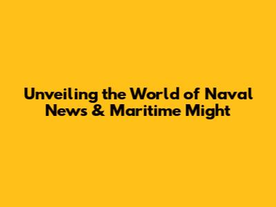 Unveiling the World of Naval News & Maritime Might