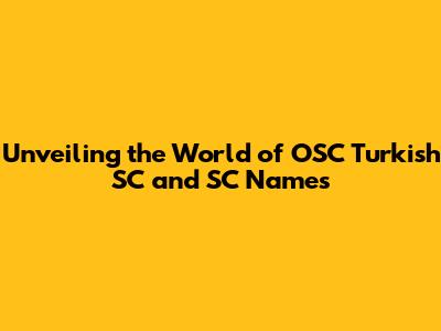 Unveiling the World of OSC Turkish SC and SC Names