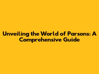 Unveiling the World of Parsons: A Comprehensive Guide