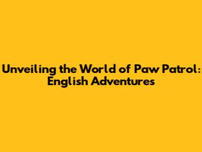 Unveiling the World of Paw Patrol: English Adventures
