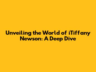 Unveiling the World of iTiffany Newson: A Deep Dive