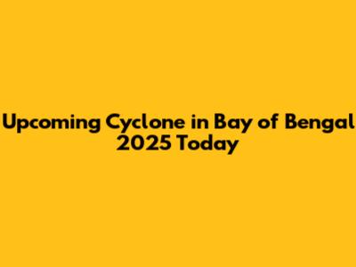 Upcoming Cyclone in Bay of Bengal 2025 Today