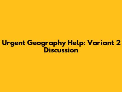 Urgent Geography Help: Variant 2 Discussion