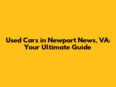 Used Cars in Newport News, VA: Your Ultimate Guide