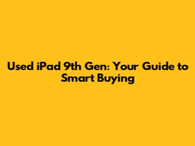 Used iPad 9th Gen: Your Guide to Smart Buying