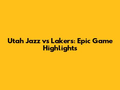 Utah Jazz vs Lakers: Epic Game Highlights