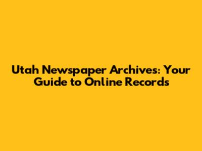Utah Newspaper Archives: Your Guide to Online Records